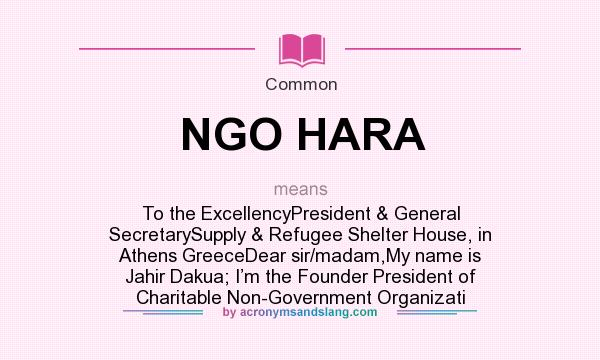 What does NGO HARA mean? It stands for To the ExcellencyPresident & General SecretarySupply & Refugee Shelter House, in Athens GreeceDear sir/madam,My name is Jahir Dakua; I’m the Founder President of Charitable Non-Government Organizati