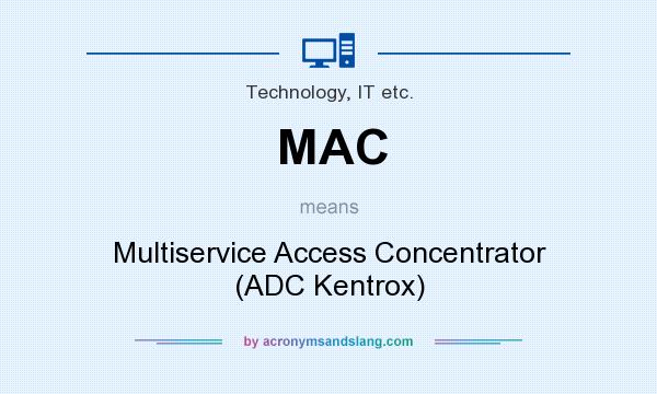 What does MAC mean? It stands for Multiservice Access Concentrator (ADC Kentrox)