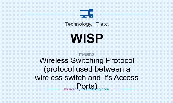 What does WISP mean? It stands for Wireless Switching Protocol (protocol used between a wireless switch and it`s Access Ports)