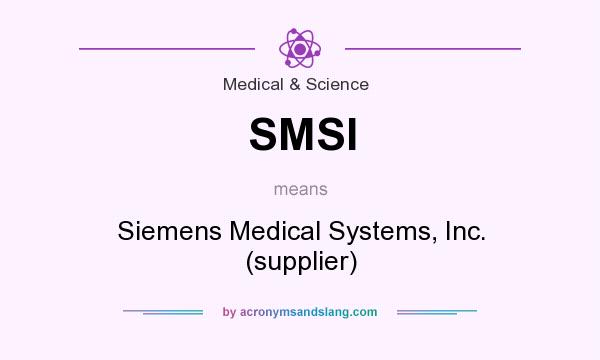 What does SMSI mean? It stands for Siemens Medical Systems, Inc. (supplier)