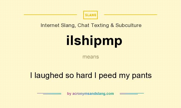 What does ilshipmp mean? It stands for I laughed so hard I peed my pants