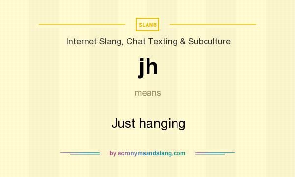 What does jh mean? It stands for Just hanging