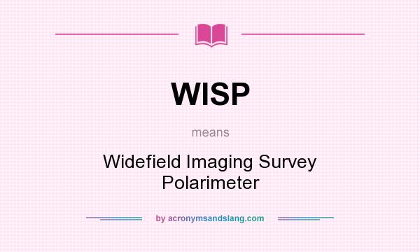 What does WISP mean? It stands for Widefield Imaging Survey Polarimeter