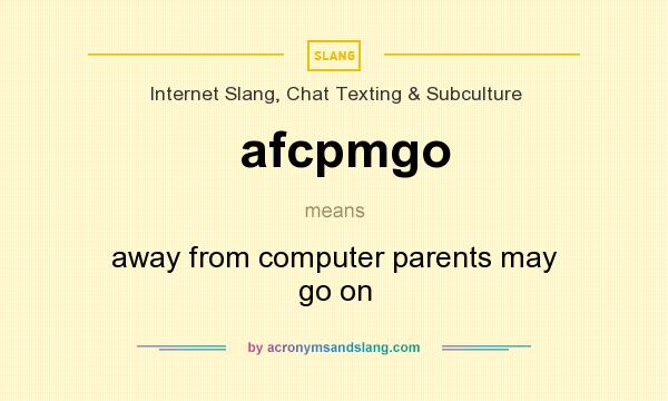What does afcpmgo mean? It stands for away from computer parents may go on
