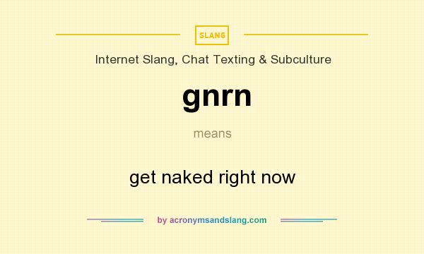 What does gnrn mean? It stands for get naked right now