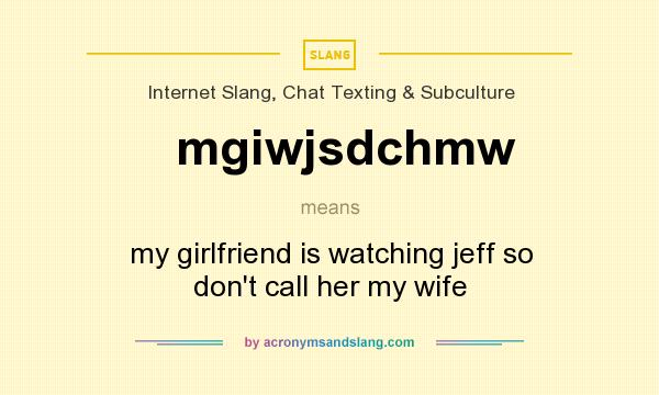 What does mgiwjsdchmw mean? It stands for my girlfriend is watching jeff so don`t call her my wife