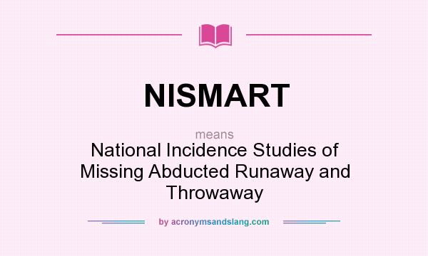 What does NISMART mean? It stands for National Incidence Studies of Missing Abducted Runaway and Throwaway