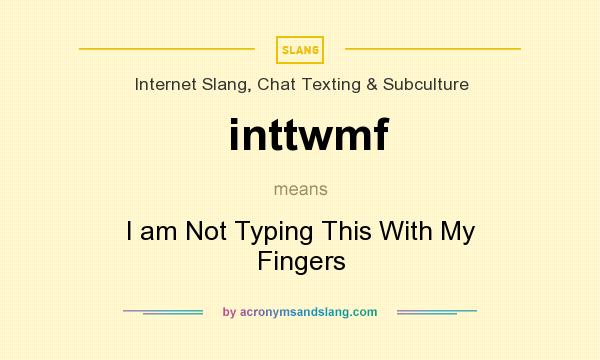 What does inttwmf mean? It stands for I am Not Typing This With My Fingers
