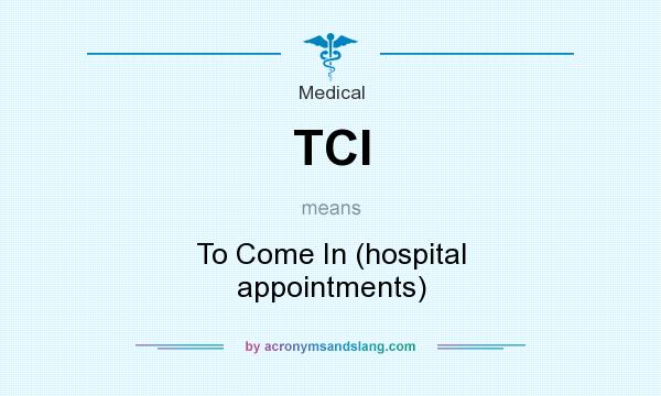 What does TCI mean? It stands for To Come In (hospital appointments)
