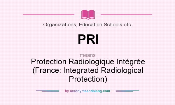 What does PRI mean? It stands for Protection Radiologique Intégrée (France: Integrated Radiological Protection)