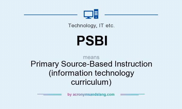 What does PSBI mean? It stands for Primary Source-Based Instruction (information technology curriculum)