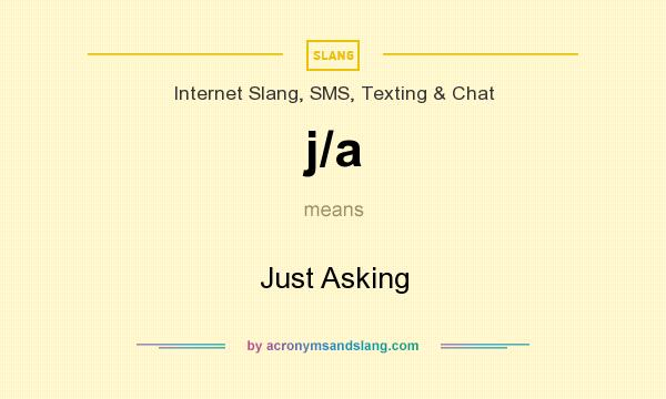 What does j/a mean? It stands for Just Asking