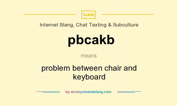 What does pbcakb mean? It stands for problem between chair and keyboard