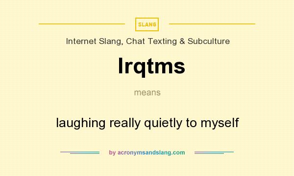 What does lrqtms mean? It stands for laughing really quietly to myself