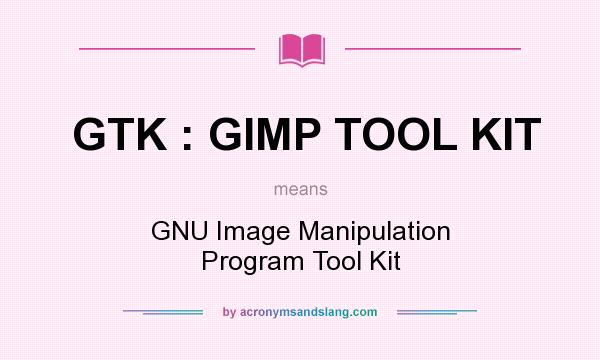 What does GTK : GIMP TOOL KIT mean? It stands for GNU Image Manipulation Program Tool Kit