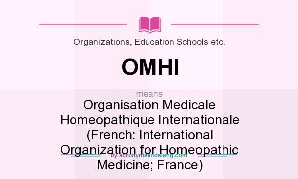 What does OMHI mean? It stands for Organisation Medicale Homeopathique Internationale (French: International Organization for Homeopathic Medicine; France)