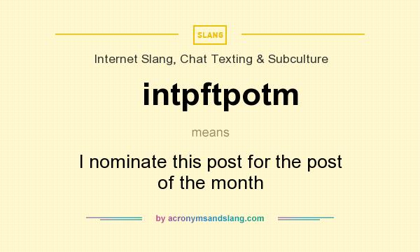 What does intpftpotm mean? It stands for I nominate this post for the post of the month