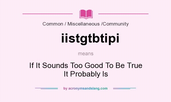 What does iistgtbtipi mean? It stands for If It Sounds Too Good To Be True It Probably Is