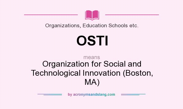 What does OSTI mean? It stands for Organization for Social and Technological Innovation (Boston, MA)