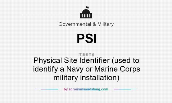 What does PSI mean? It stands for Physical Site Identifier (used to identify a Navy or Marine Corps military installation)