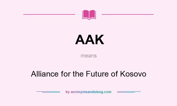 What does AAK mean? It stands for Alliance for the Future of Kosovo