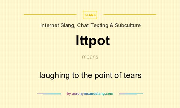 What does lttpot mean? It stands for laughing to the point of tears