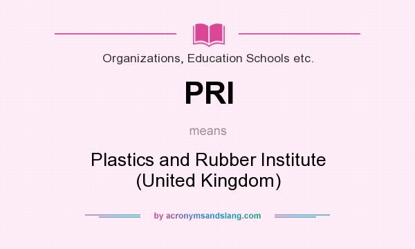 What does PRI mean? It stands for Plastics and Rubber Institute (United Kingdom)