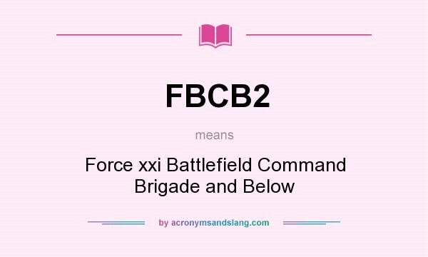 What does FBCB2 mean? It stands for Force xxi Battlefield Command Brigade and Below