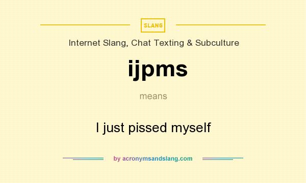 What does ijpms mean? It stands for I just pissed myself