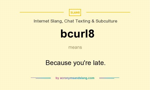 What does bcurl8 mean? It stands for Because you`re late.