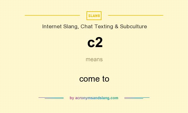 What does c2 mean? It stands for come to