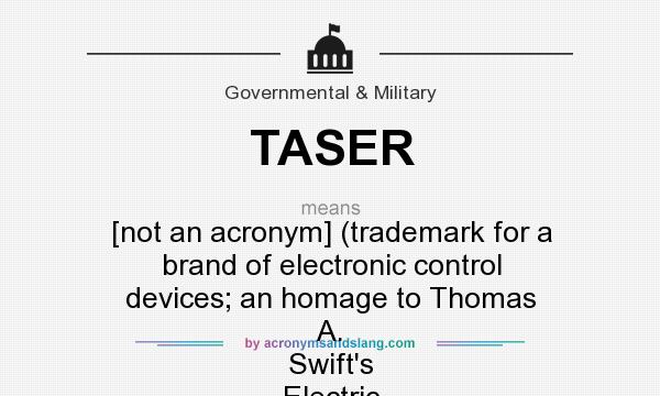 What does TASER mean? It stands for [not an acronym] (trademark for a brand of electronic control devices; an homage to Thomas A. Swift`s Electric Rifle)