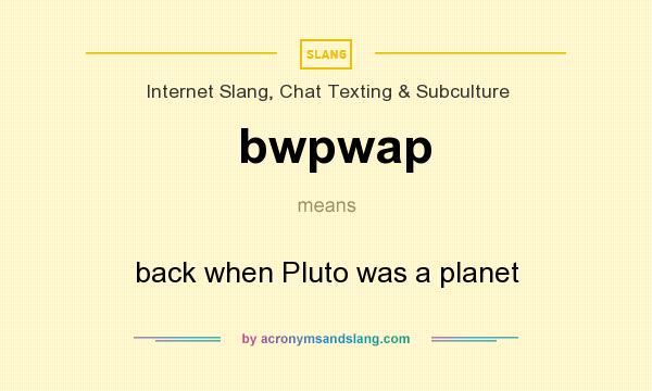 What does bwpwap mean? It stands for back when Pluto was a planet