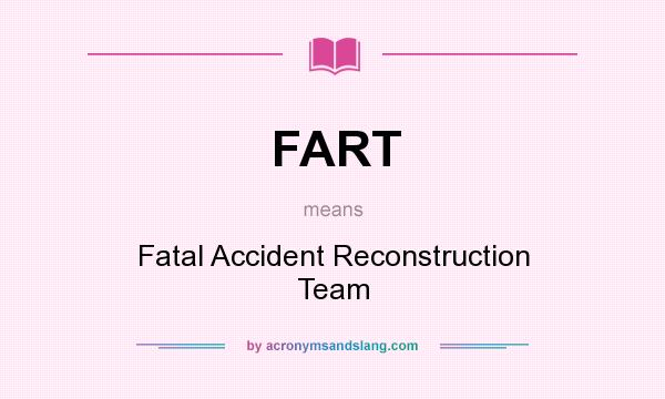 What does FART mean? It stands for Fatal Accident Reconstruction Team