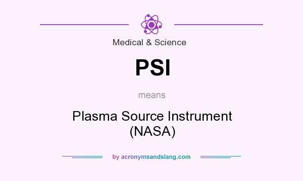 What does PSI mean? It stands for Plasma Source Instrument (NASA)