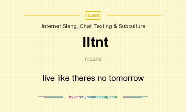 What does lltnt mean? It stands for live like theres no tomorrow