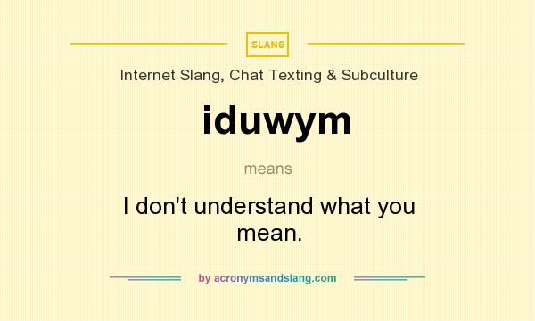 What does iduwym mean? It stands for I don`t understand what you mean.