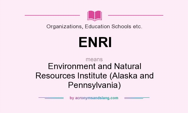What does ENRI mean? It stands for Environment and Natural Resources Institute (Alaska and Pennsylvania)