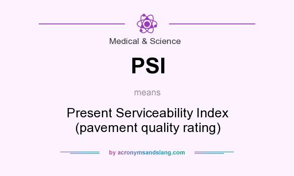 What does PSI mean? It stands for Present Serviceability Index (pavement quality rating)