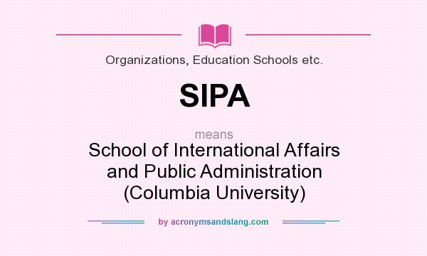 What does SIPA mean? It stands for School of International Affairs and Public Administration (Columbia University)