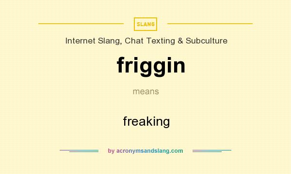 What does friggin mean? It stands for freaking