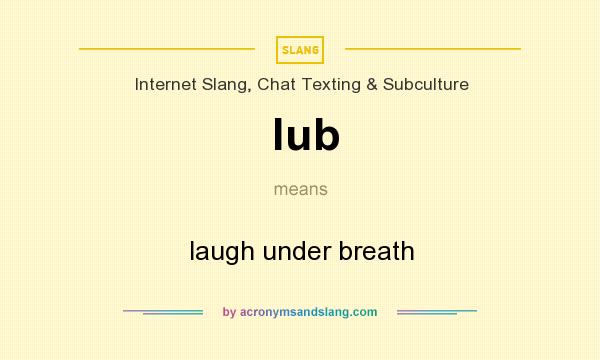 What does lub mean? It stands for laugh under breath