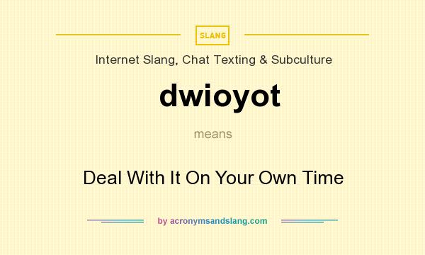 What does dwioyot mean? It stands for Deal With It On Your Own Time