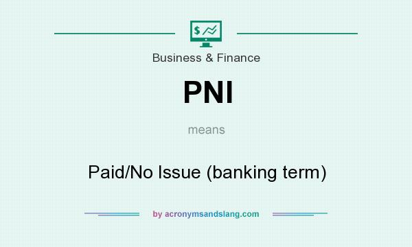 What does PNI mean? It stands for Paid/No Issue (banking term)