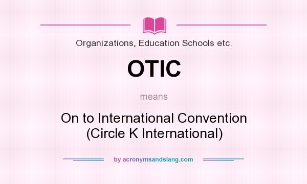 What does OTIC mean? It stands for On to International Convention (Circle K International)