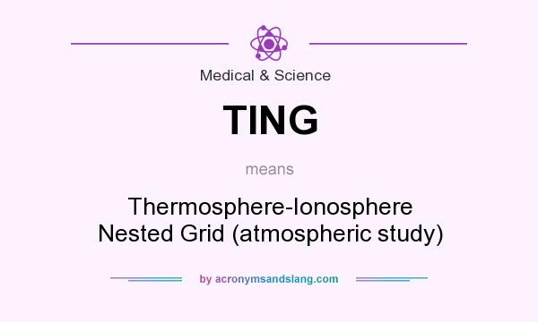 What does TING mean? It stands for Thermosphere-Ionosphere Nested Grid (atmospheric study)