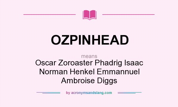 What does OZPINHEAD mean? It stands for Oscar Zoroaster Phadrig Isaac Norman Henkel Emmannuel Ambroise Diggs