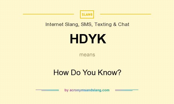 What does HDYK mean? It stands for How Do You Know?