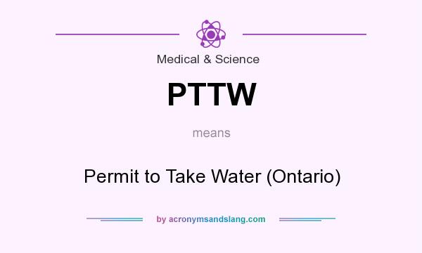 What does PTTW mean? It stands for Permit to Take Water (Ontario)