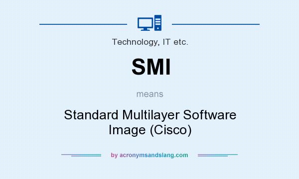 What does SMI mean? It stands for Standard Multilayer Software Image (Cisco)